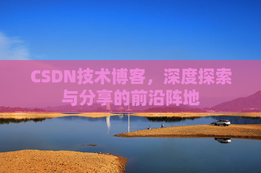 CSDN技术博客，深度探索与分享的前沿阵地
